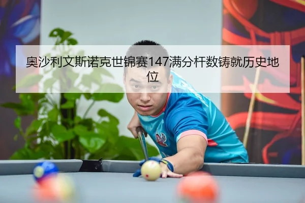奥沙利文斯诺克世锦赛147满分杆数铸就历史地位
