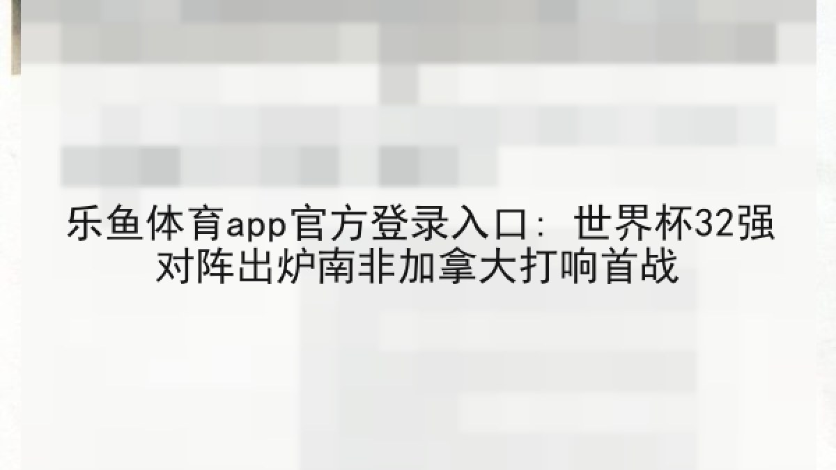 乐鱼体育app官方登录入口: 世界杯32强对阵出炉南非加拿大打响首战 乐鱼体育app官方登录入口: 世界杯32强对阵出炉南非加拿大打响首战