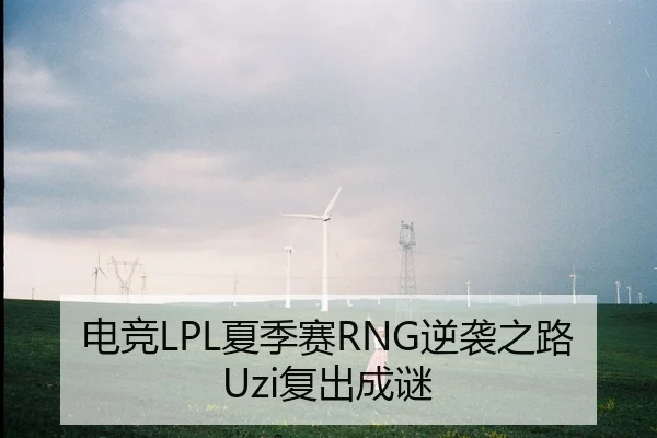 电竞LPL夏季赛RNG逆袭之路Uzi复出成谜