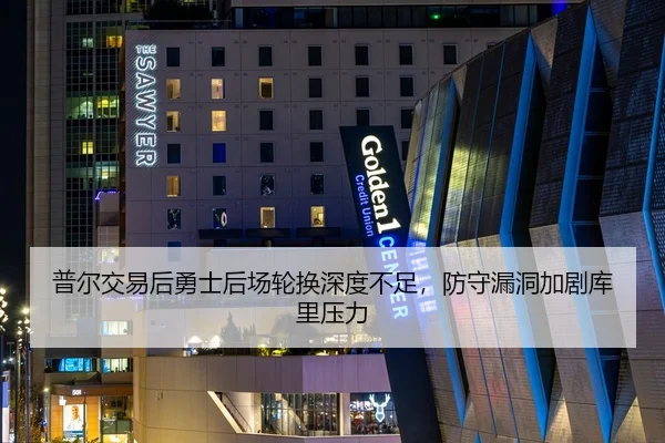 普尔交易后勇士后场轮换深度不足，防守漏洞加剧库里压力