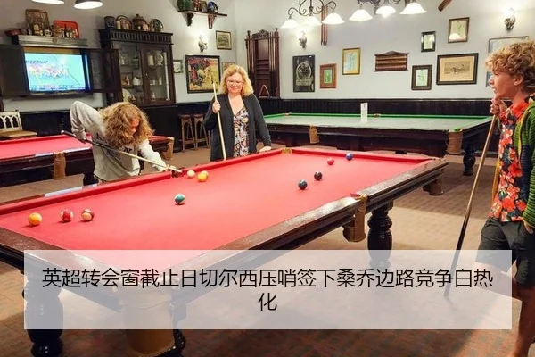 英超转会窗截止日切尔西压哨签下桑乔边路竞争白热化