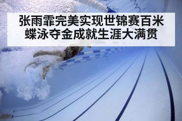 张雨霏完美实现世锦赛百米蝶泳夺金成就生涯大满贯