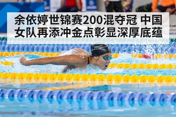 余依婷世锦赛200混夺冠 中国女队再添冲金点彰显深厚底蕴