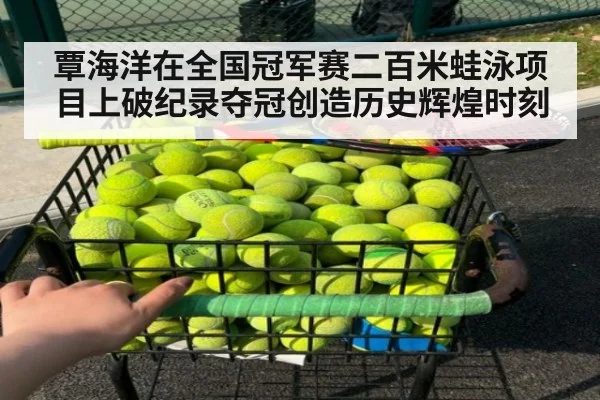 覃海洋在全国冠军赛二百米蛙泳项目上破纪录夺冠创造历史辉煌时刻