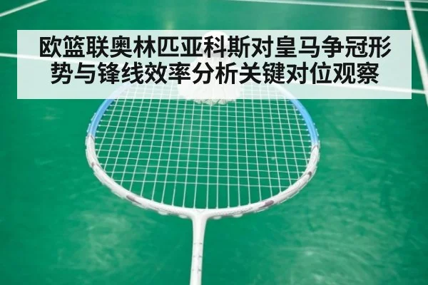 欧篮联奥林匹亚科斯对皇马争冠形势与锋线效率分析关键对位观察