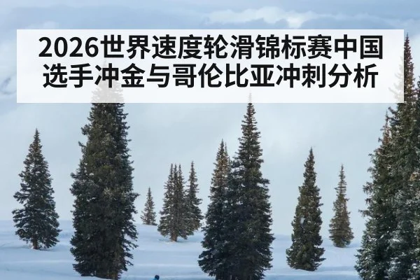 2026世界速度轮滑锦标赛中国选手冲金与哥伦比亚冲刺分析